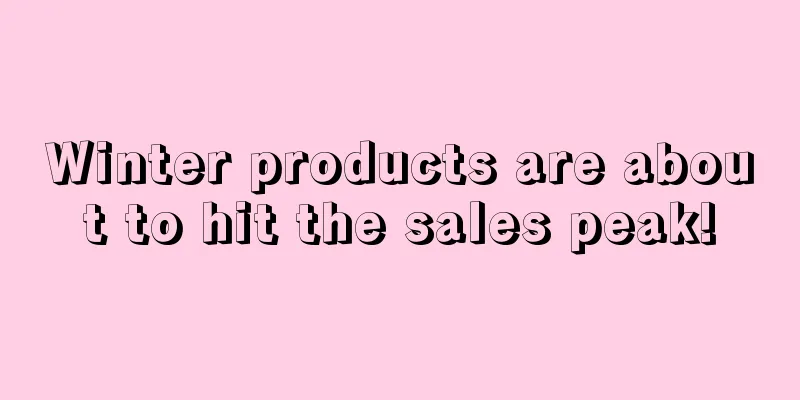 Winter products are about to hit the sales peak!