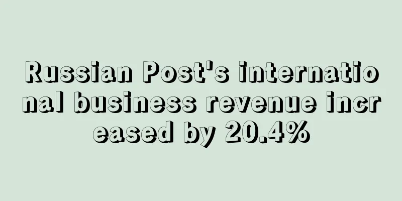 Russian Post's international business revenue increased by 20.4%