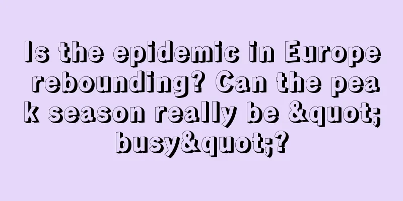 Is the epidemic in Europe rebounding? Can the peak season really be "busy"?