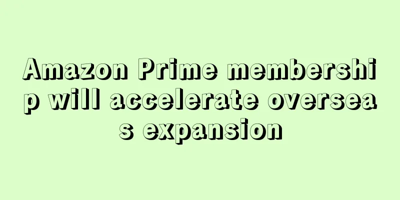 Amazon Prime membership will accelerate overseas expansion