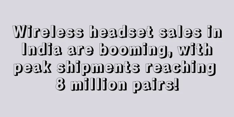 Wireless headset sales in India are booming, with peak shipments reaching 8 million pairs!