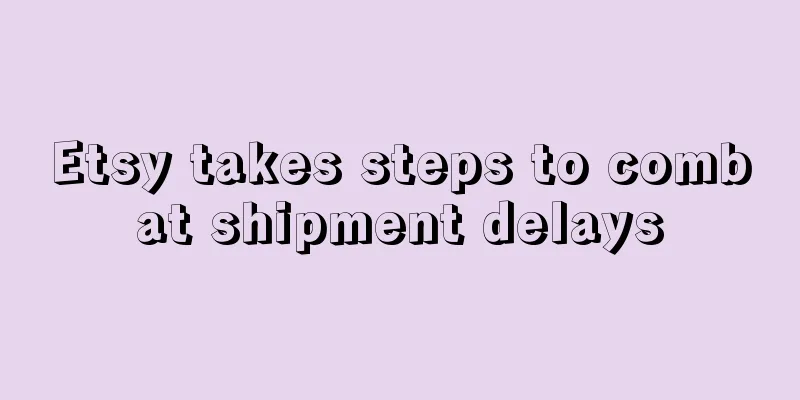 Etsy takes steps to combat shipment delays