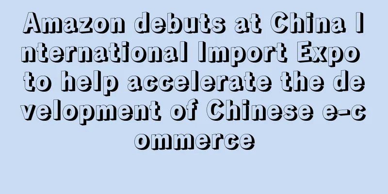 Amazon debuts at China International Import Expo to help accelerate the development of Chinese e-commerce