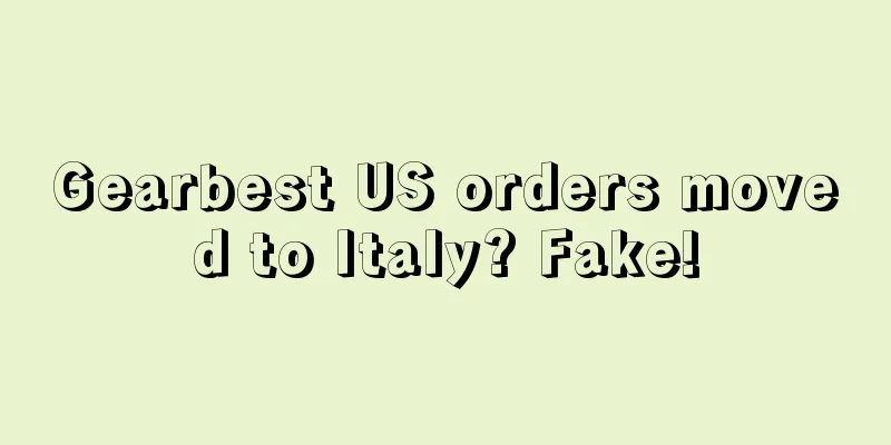 Gearbest US orders moved to Italy? Fake!