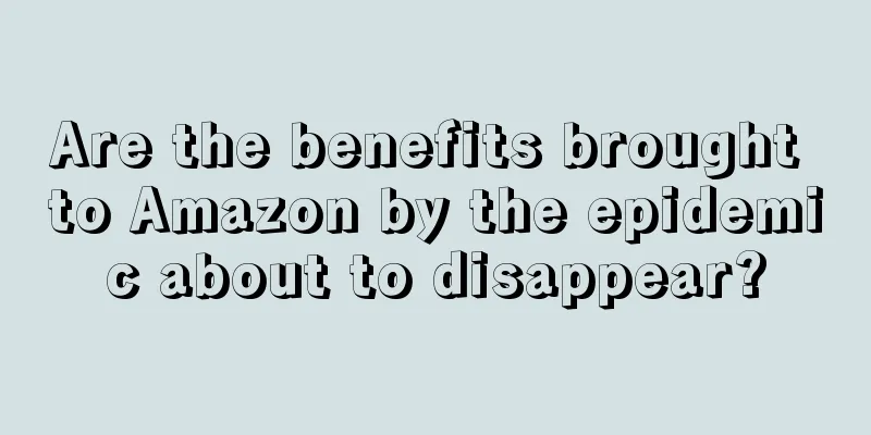 Are the benefits brought to Amazon by the epidemic about to disappear?