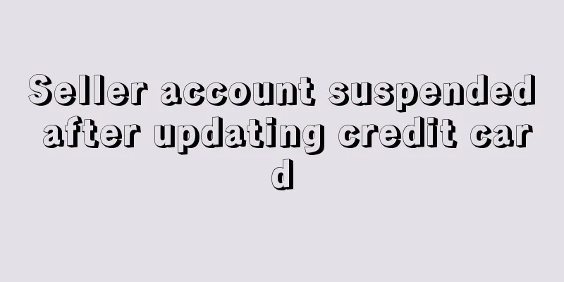 Seller account suspended after updating credit card