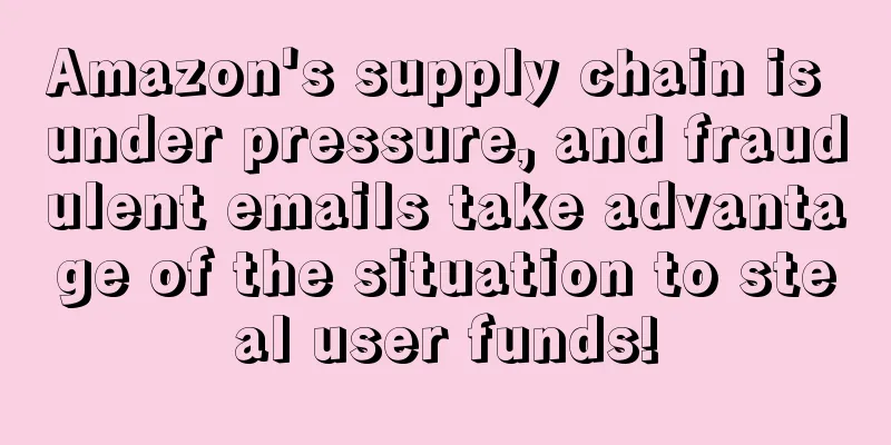 Amazon's supply chain is under pressure, and fraudulent emails take advantage of the situation to steal user funds!