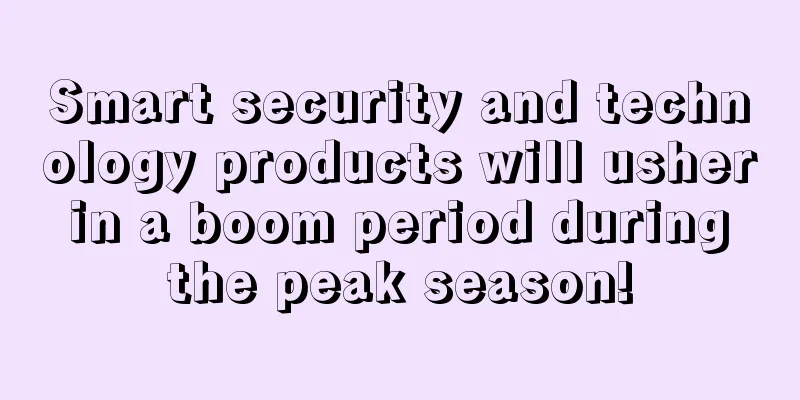 Smart security and technology products will usher in a boom period during the peak season!