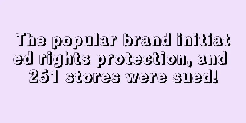 The popular brand initiated rights protection, and 251 stores were sued!