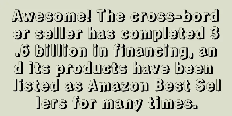 Awesome! The cross-border seller has completed 3.6 billion in financing, and its products have been listed as Amazon Best Sellers for many times.