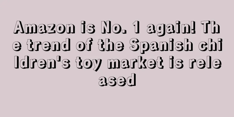 Amazon is No. 1 again! The trend of the Spanish children's toy market is released