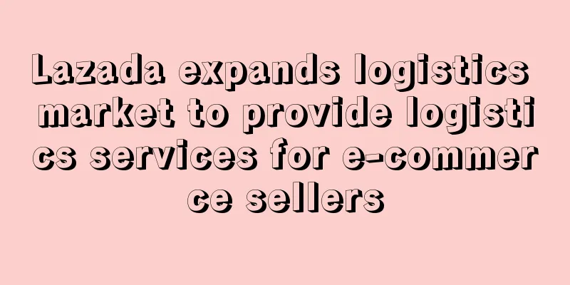 Lazada expands logistics market to provide logistics services for e-commerce sellers