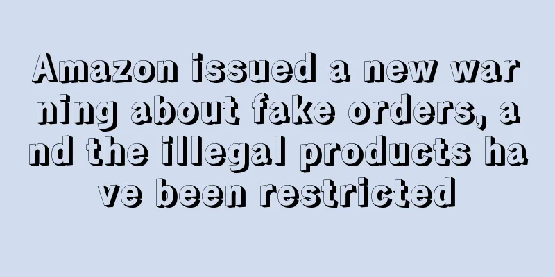 Amazon issued a new warning about fake orders, and the illegal products have been restricted