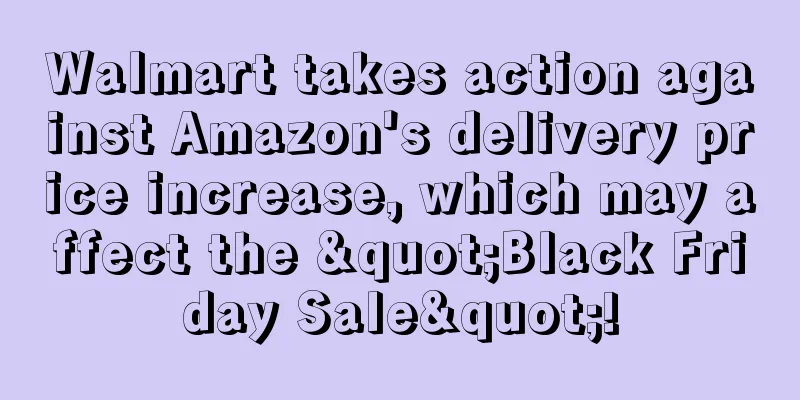 Walmart takes action against Amazon's delivery price increase, which may affect the "Black Friday Sale"!