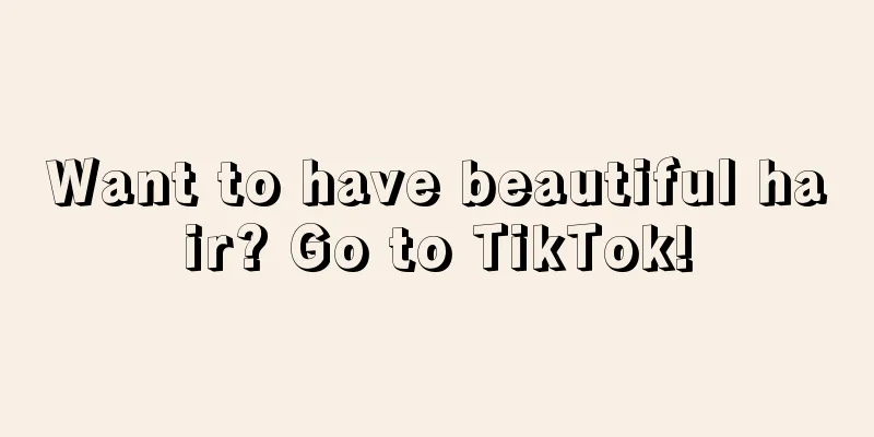 Want to have beautiful hair? Go to TikTok!