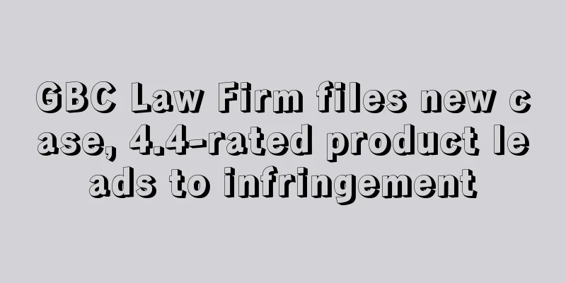 GBC Law Firm files new case, 4.4-rated product leads to infringement