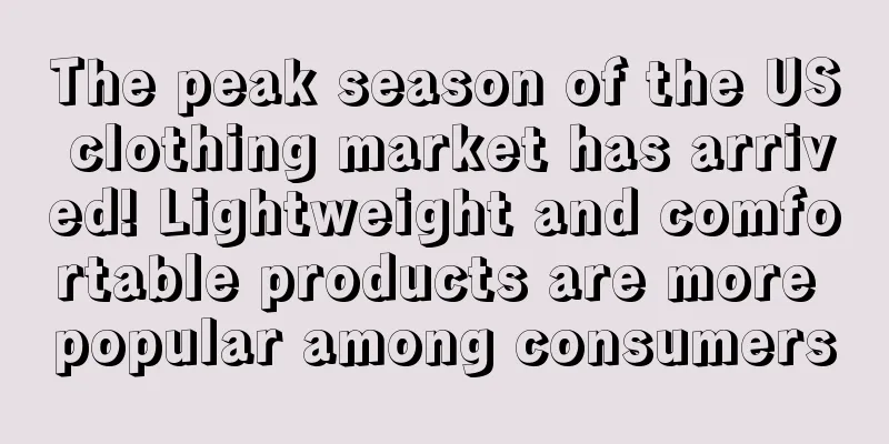 The peak season of the US clothing market has arrived! Lightweight and comfortable products are more popular among consumers