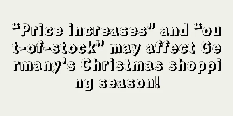 “Price increases” and “out-of-stock” may affect Germany’s Christmas shopping season!