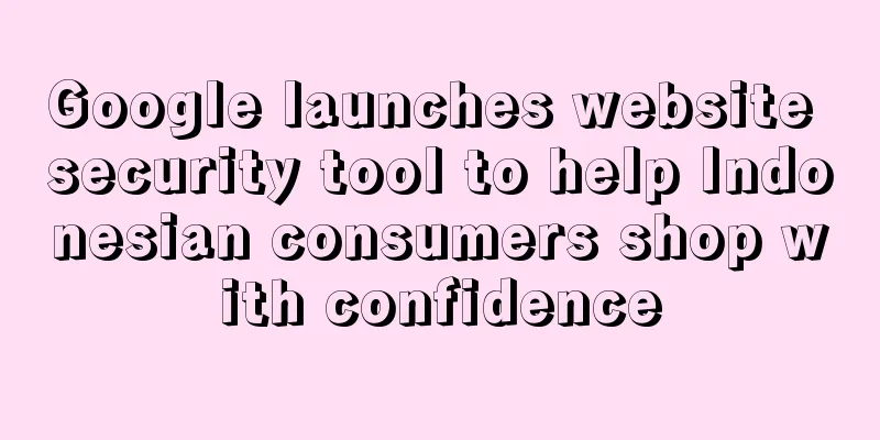 Google launches website security tool to help Indonesian consumers shop with confidence