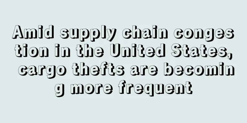 Amid supply chain congestion in the United States, cargo thefts are becoming more frequent