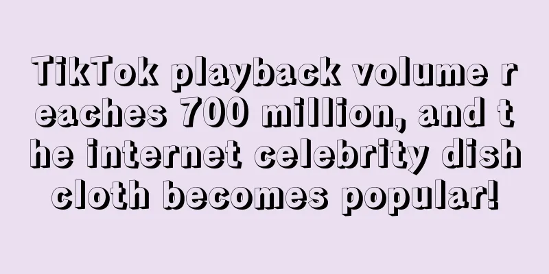 TikTok playback volume reaches 700 million, and the internet celebrity dishcloth becomes popular!
