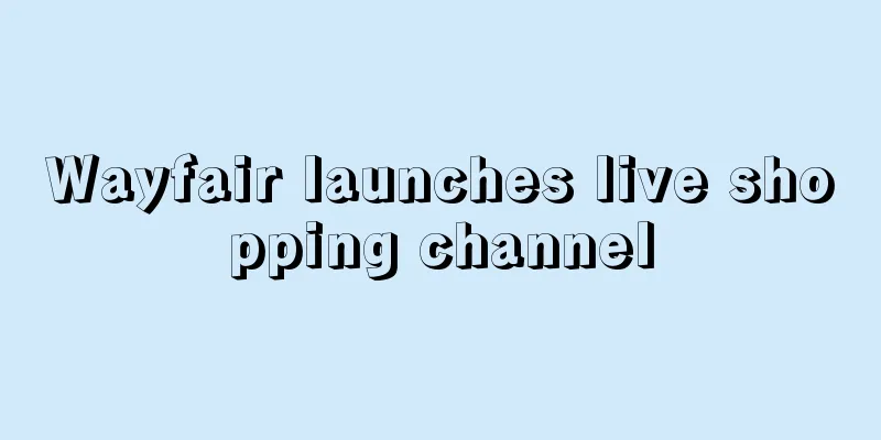 Wayfair launches live shopping channel
