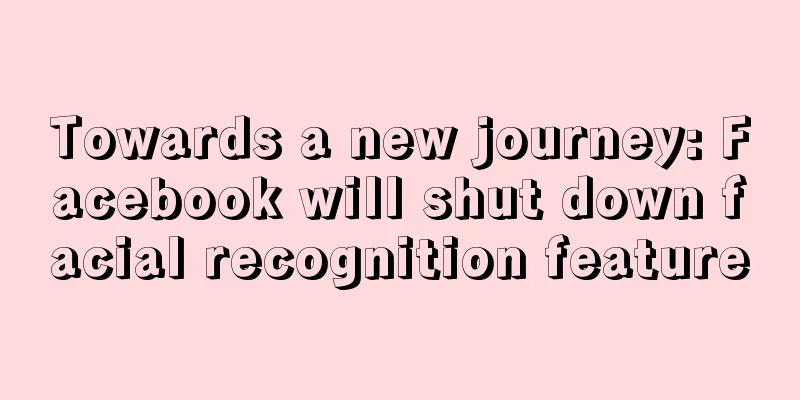 Towards a new journey: Facebook will shut down facial recognition feature