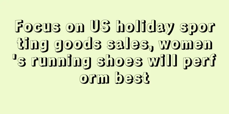 Focus on US holiday sporting goods sales, women's running shoes will perform best