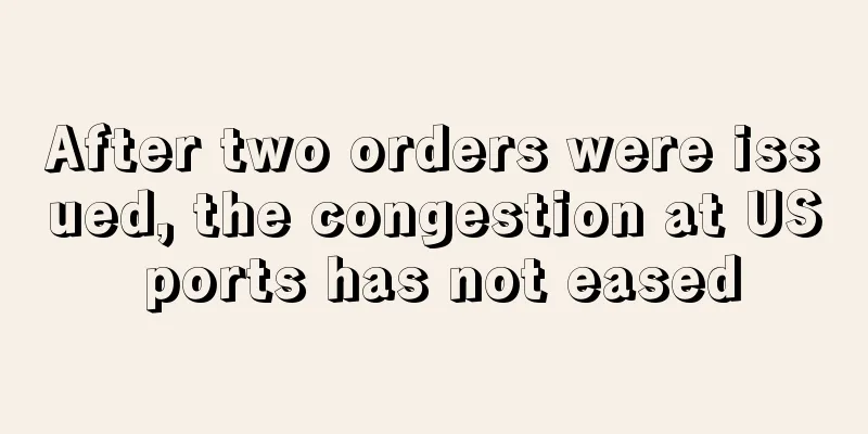 After two orders were issued, the congestion at US ports has not eased