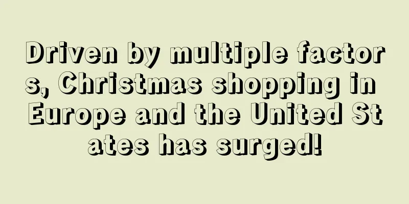 Driven by multiple factors, Christmas shopping in Europe and the United States has surged!