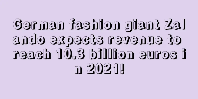 German fashion giant Zalando expects revenue to reach 10.3 billion euros in 2021!
