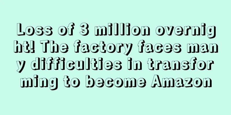 Loss of 3 million overnight! The factory faces many difficulties in transforming to become Amazon
