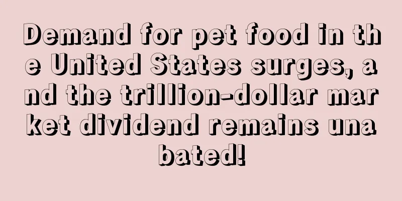 Demand for pet food in the United States surges, and the trillion-dollar market dividend remains unabated!