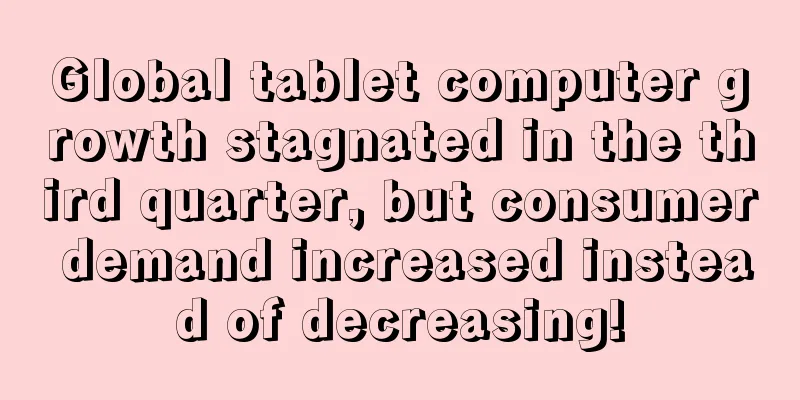 Global tablet computer growth stagnated in the third quarter, but consumer demand increased instead of decreasing!