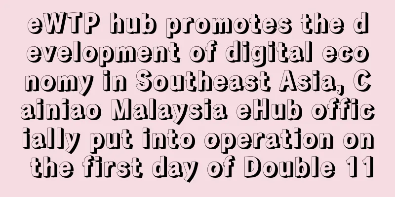 eWTP hub promotes the development of digital economy in Southeast Asia, Cainiao Malaysia eHub officially put into operation on the first day of Double 11