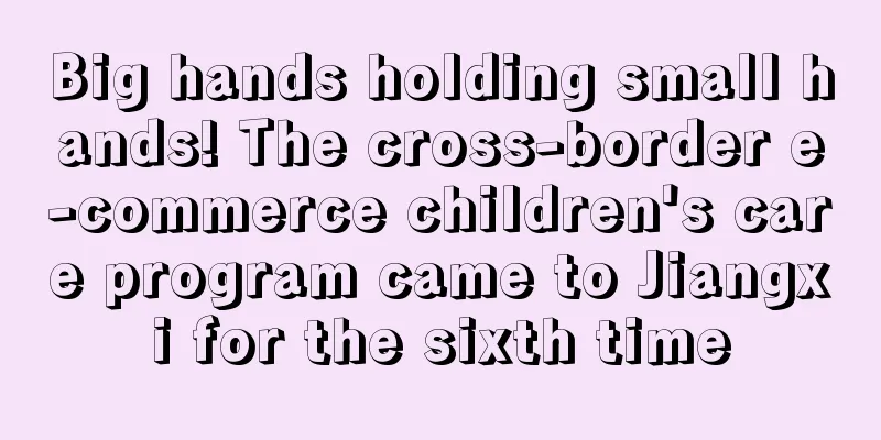 Big hands holding small hands! The cross-border e-commerce children's care program came to Jiangxi for the sixth time