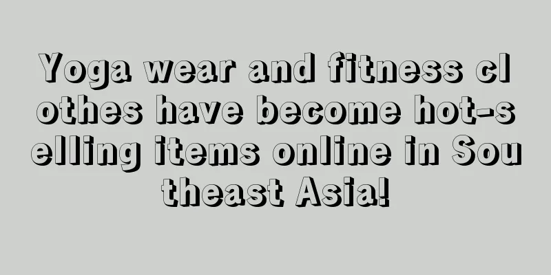 Yoga wear and fitness clothes have become hot-selling items online in Southeast Asia!