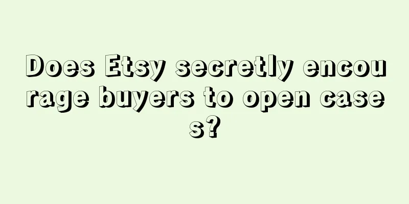 Does Etsy secretly encourage buyers to open cases?