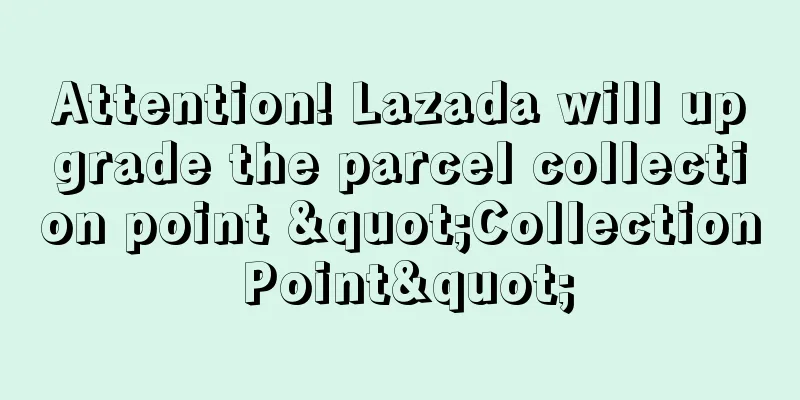 Attention! Lazada will upgrade the parcel collection point "Collection Point"