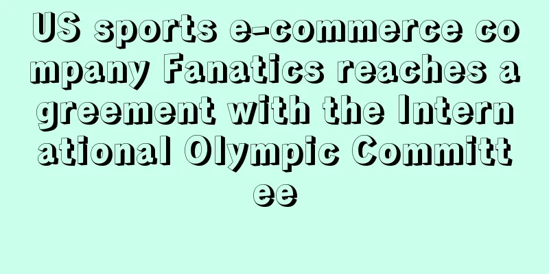 US sports e-commerce company Fanatics reaches agreement with the International Olympic Committee