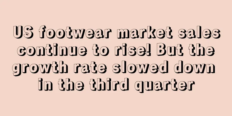 US footwear market sales continue to rise! But the growth rate slowed down in the third quarter