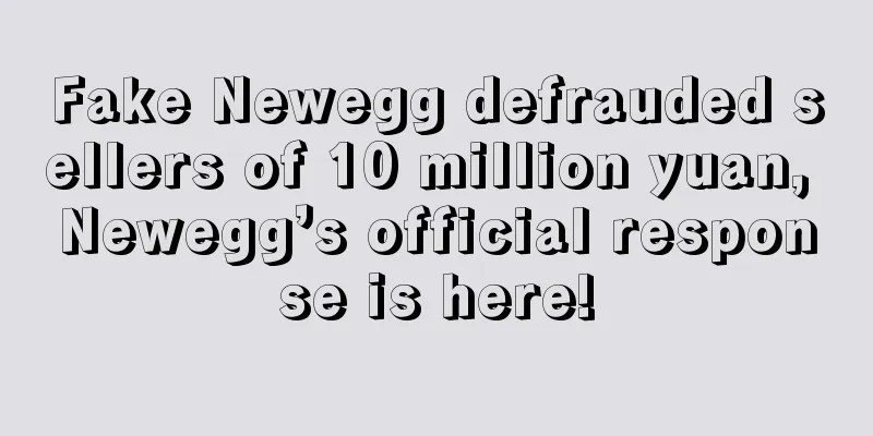 Fake Newegg defrauded sellers of 10 million yuan, Newegg’s official response is here!