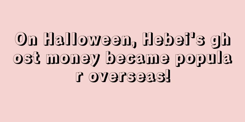 On Halloween, Hebei's ghost money became popular overseas!