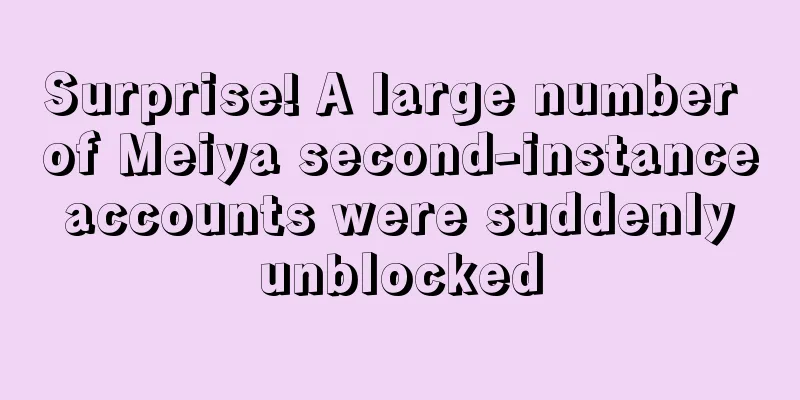Surprise! A large number of Meiya second-instance accounts were suddenly unblocked