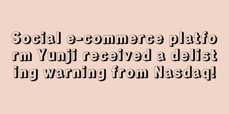 Social e-commerce platform Yunji received a delisting warning from Nasdaq!