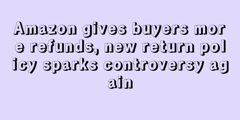 Amazon gives buyers more refunds, new return policy sparks controversy again