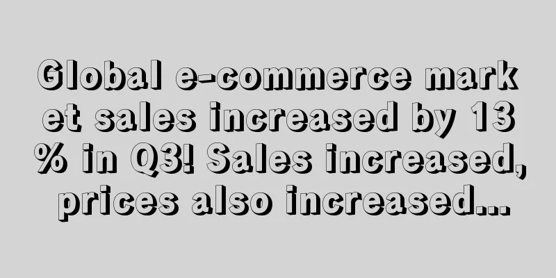 Global e-commerce market sales increased by 13% in Q3! Sales increased, prices also increased...