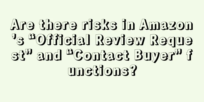 Are there risks in Amazon’s “Official Review Request” and “Contact Buyer” functions?