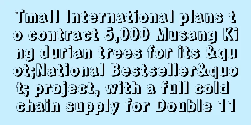 Tmall International plans to contract 5,000 Musang King durian trees for its "National Bestseller" project, with a full cold chain supply for Double 11