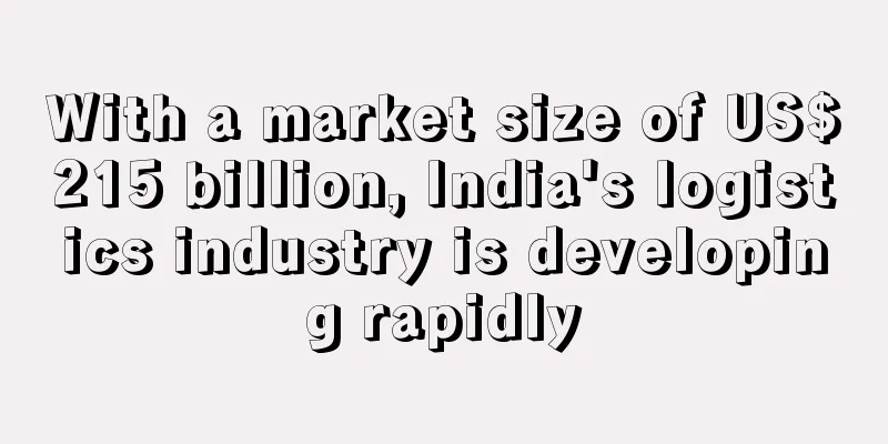 With a market size of US$215 billion, India's logistics industry is developing rapidly
